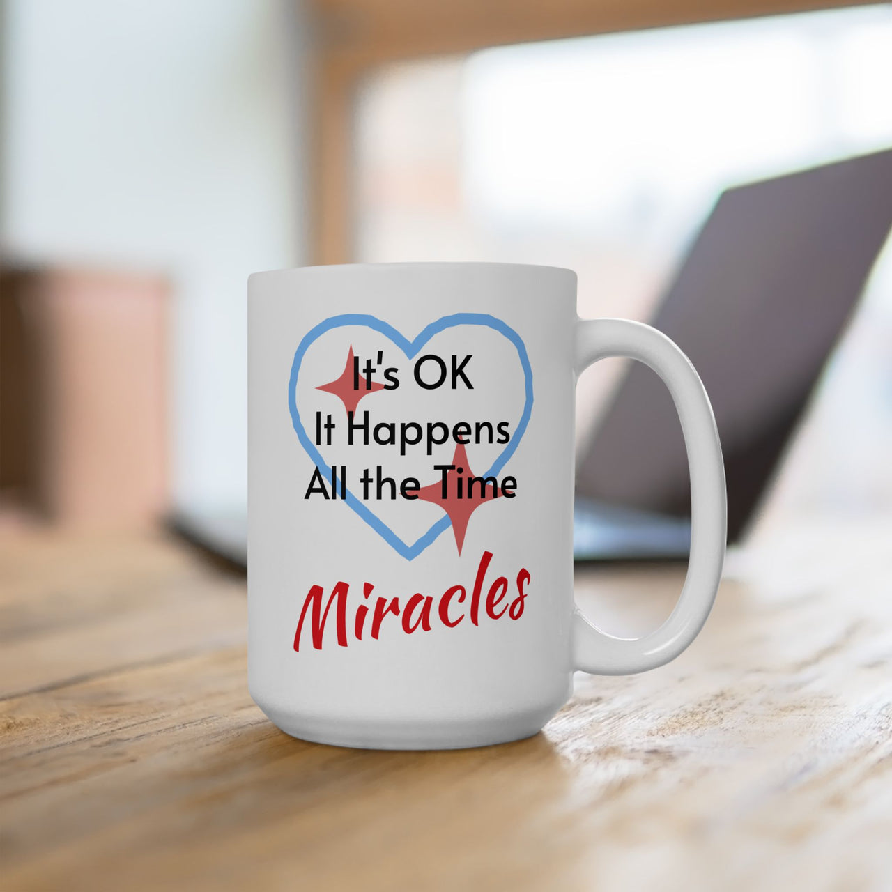 Inspirational faith-based ceramic mug with “Miracles Happen” design with message "It's Ok, It Happens All the Time - Miracles," Christian gift, microwave safe, dishwasher safe, 11oz and 15oz, 15oz mug on table