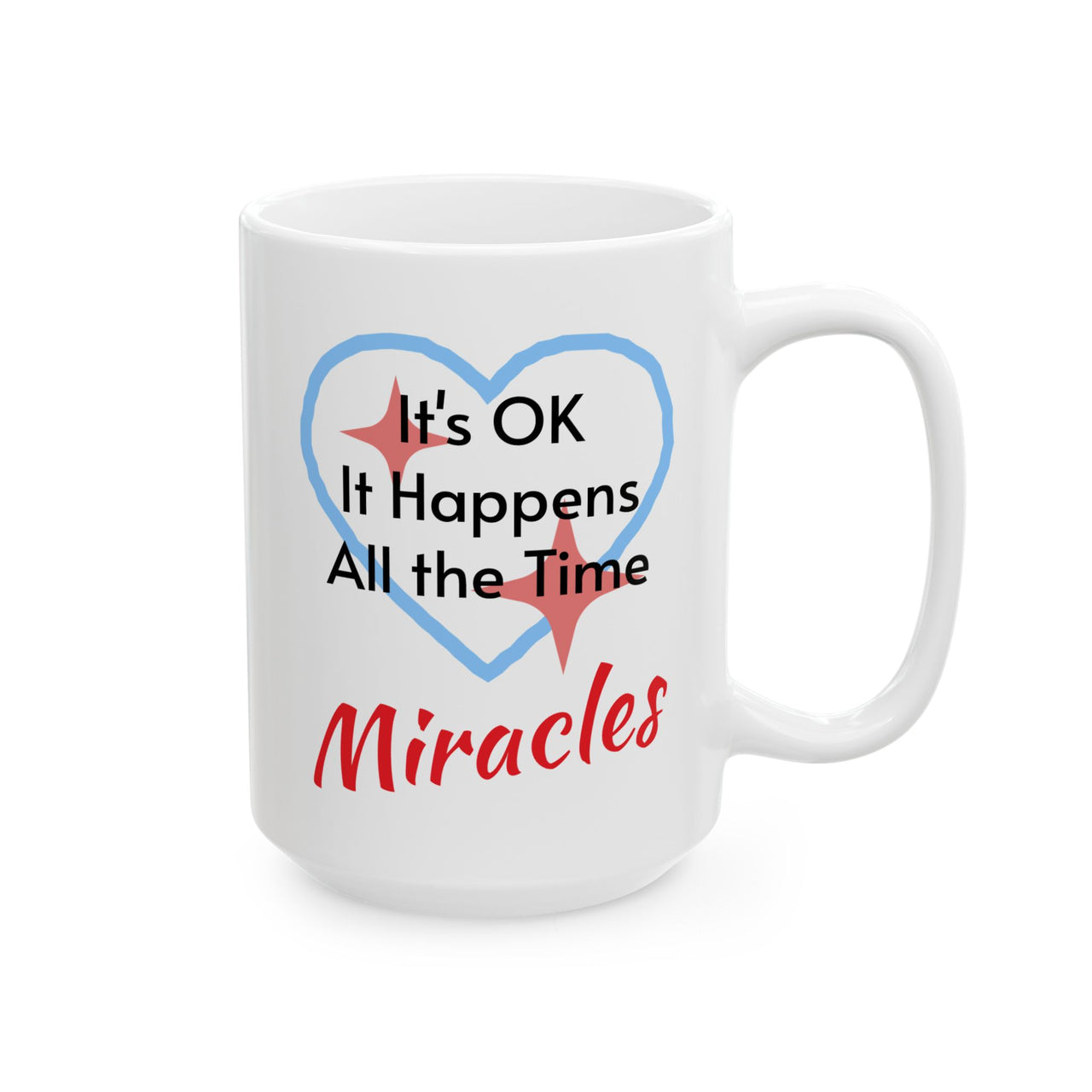 Inspirational faith-based ceramic mug with “Miracles Happen” design with message "It's Ok, It Happens All the Time - Miracles," Christian gift, microwave safe, dishwasher safe, 11oz and 15oz, 15 oz mug front